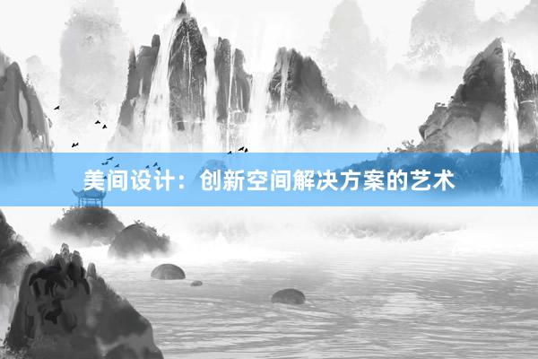 美间设计：创新空间解决方案的艺术